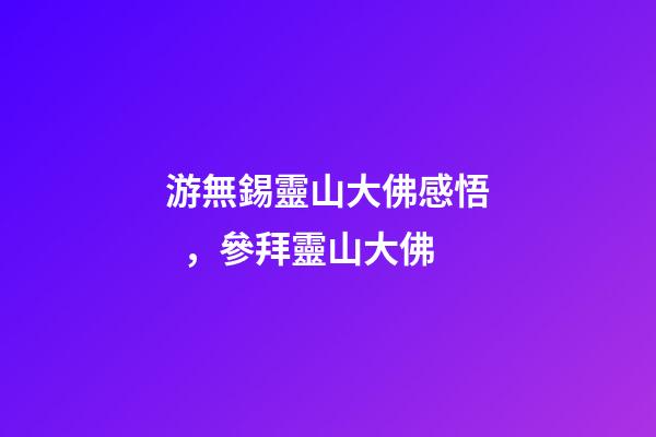 游無錫靈山大佛感悟，參拜靈山大佛